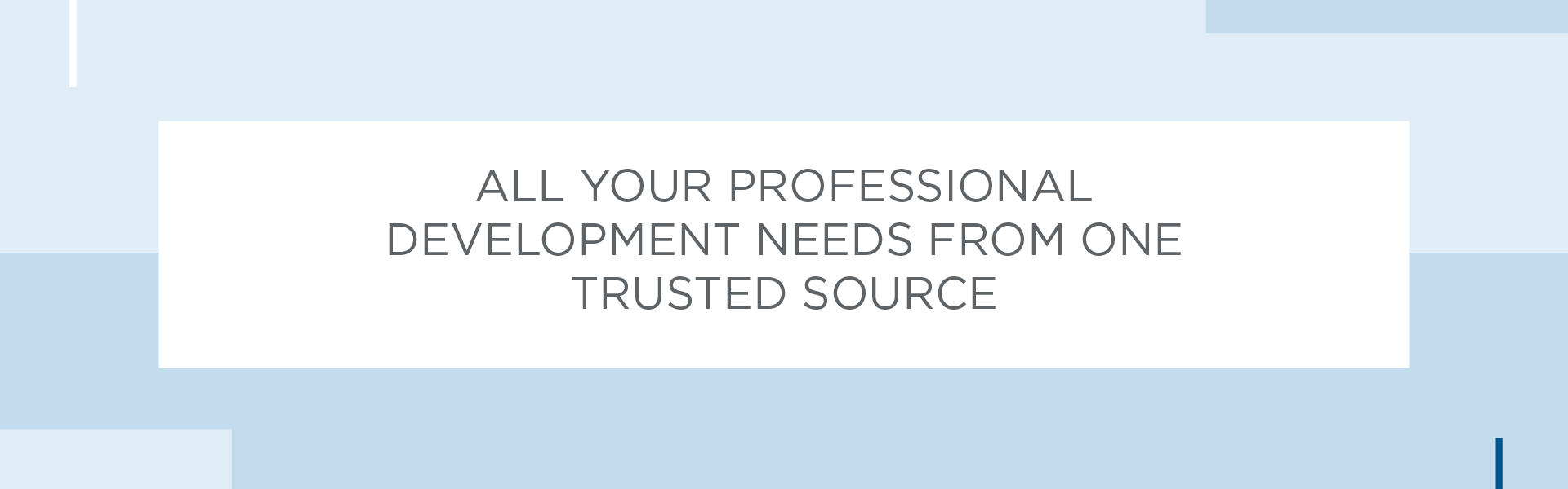 ALL YOUR PROFESSIONAL DEVELOPMENT NEEDS FROM ONE TRUSTED SOURCE