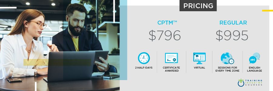 Managing Learning Technologies pricing . Regular price $995. CPTM price $796. Price includes: two half days, a certificate is awarded, virtual, sessions for every time zone, will be in the english language